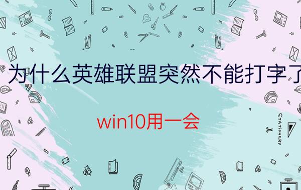 为什么英雄联盟突然不能打字了 win10用一会，突然输入不了中文，是怎么回事？